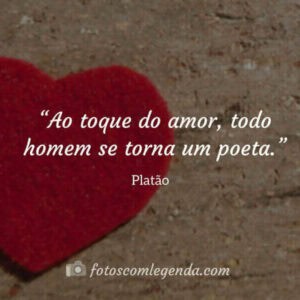 “Ao toque do amor, todo homem se torna um poeta.”