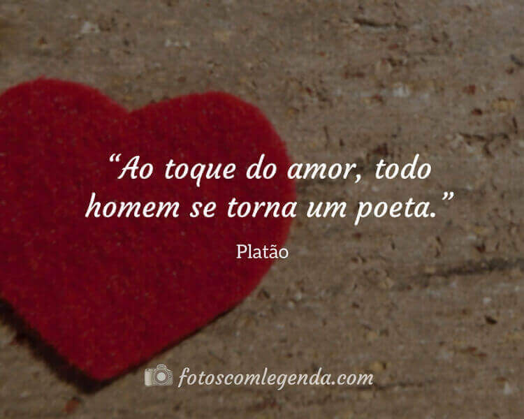 “Ao toque do amor, todo homem se torna um poeta.” — Platão