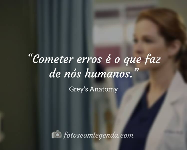 “Cometer erros é o que faz de nós humanos.” — Grey’s Anatomy