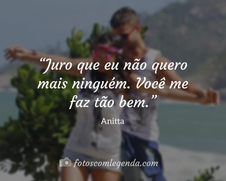 “Juro que eu não quero mais ninguém. Você me faz tão bem.” — Anitta