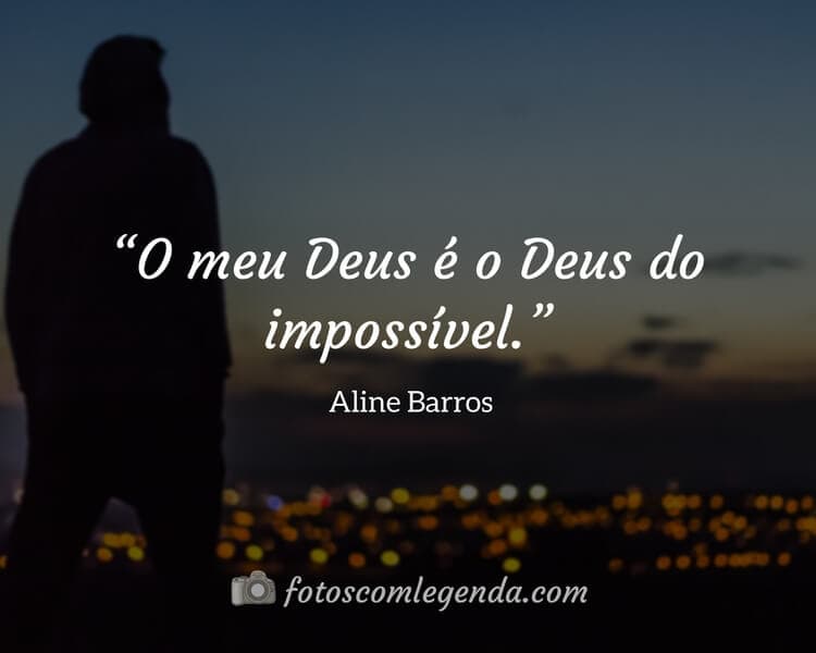 “O meu Deus é o Deus do impossível.” — Aline Barros 