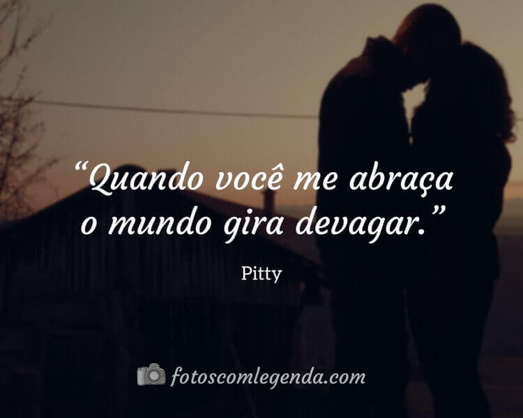 “Quando você me abraça o mundo gira devagar.” — Pitty