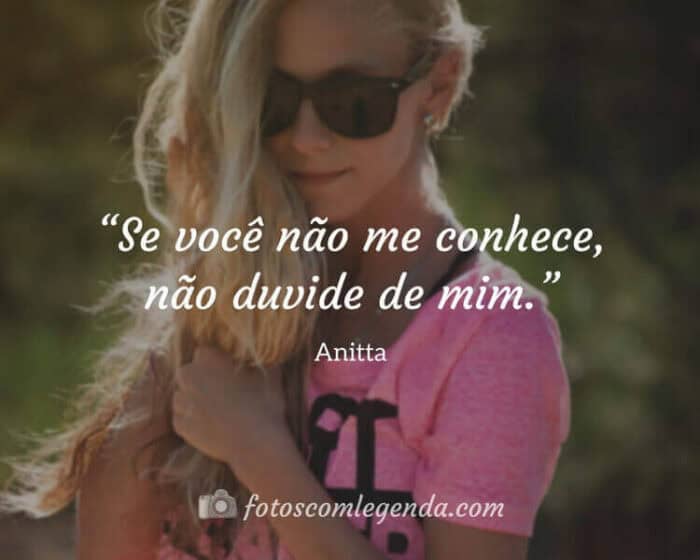“Se você não me conhece, não duvide de mim.” — Anitta