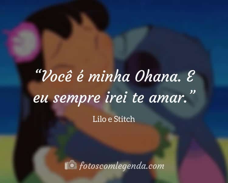 “Você é minha Ohana. E eu sempre irei te amar.” — Lilo e Stitch