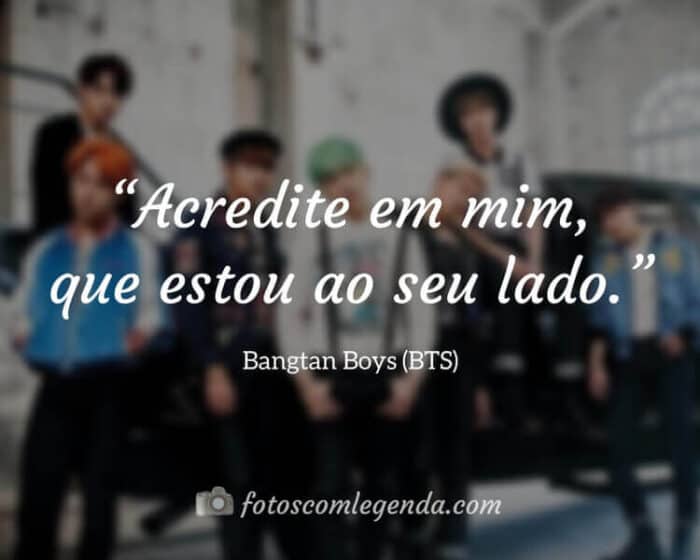“Acredite em mim, que estou ao seu lado.” — Bangtan Boys (BTS)