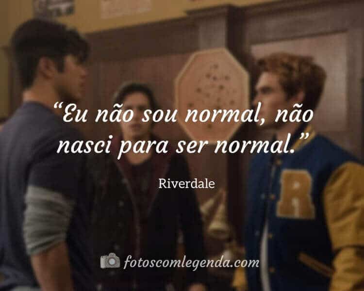 “Eu não sou normal, não nasci para ser normal.” — Riverdale