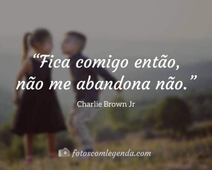 “Fica comigo então, não me abandona não.” — Charlie Brown Jr
