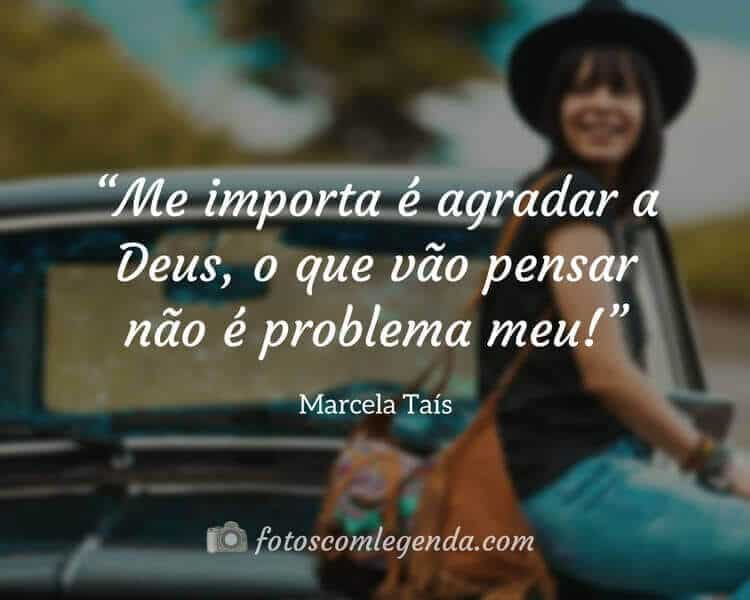 “Me importa é agradar a Deus, o que vão pensar não é problema meu!” — Marcela Taís