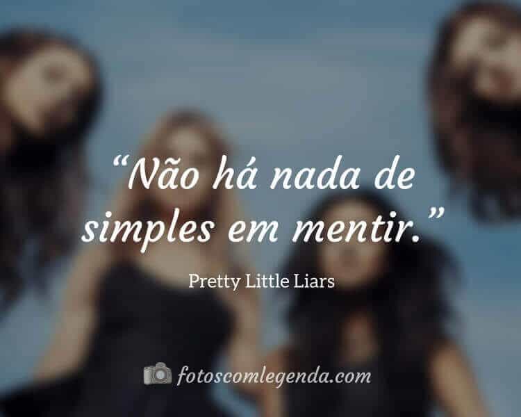 “Não há nada de simples em mentir.” — Pretty Little Liars