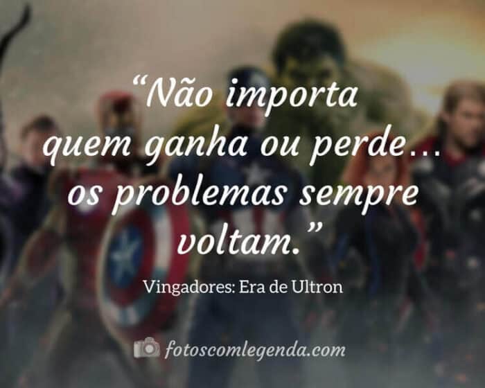 “Não importa quem ganha ou perde… os problemas sempre voltam.” — Vingadores: Era de Ultron