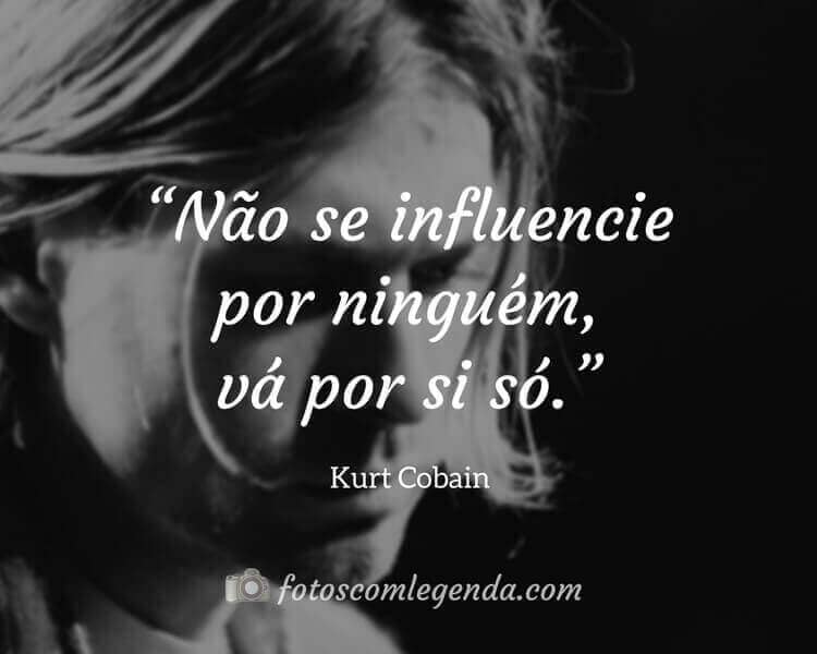 “Não se influencie por ninguém, vá por si só.” — Kurt Cobain