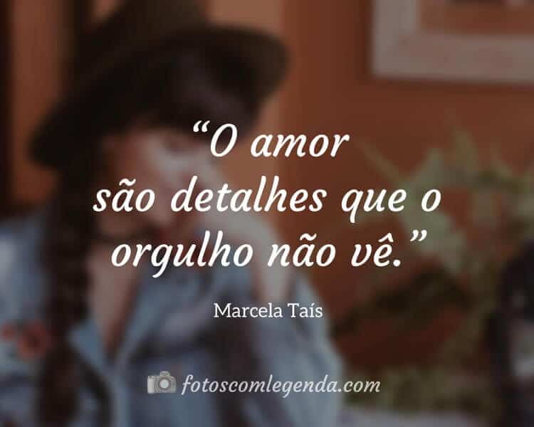“O amor são detalhes que o orgulho não vê.” — Marcela Taís