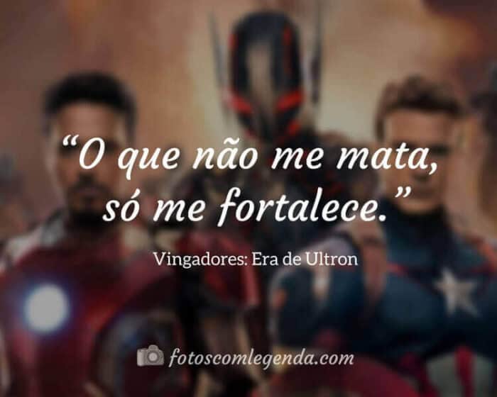 “O que não me mata, só me fortalece.” — Vingadores: Era de Ultron