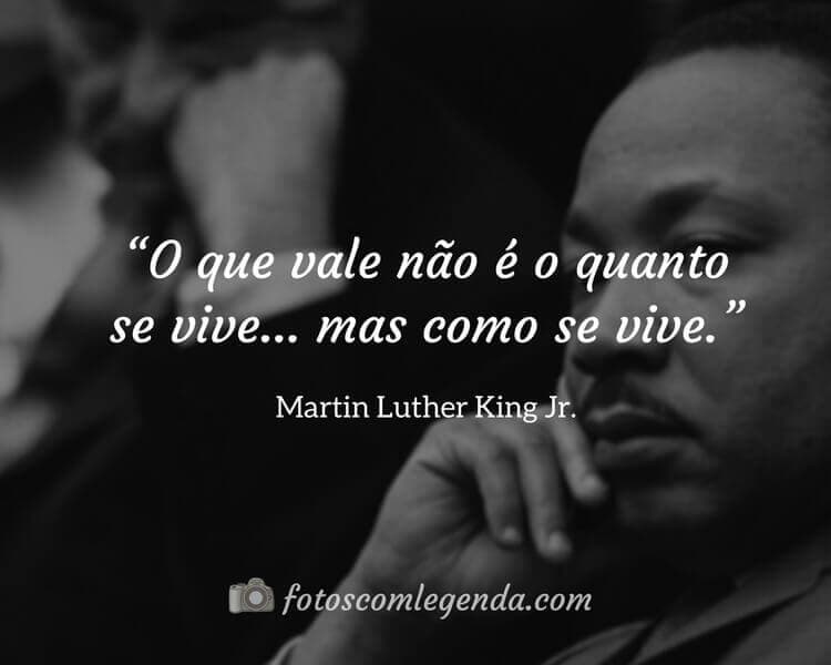 “O que vale não é o quanto se vive... mas como se vive.” — Martin Luther King Jr.
