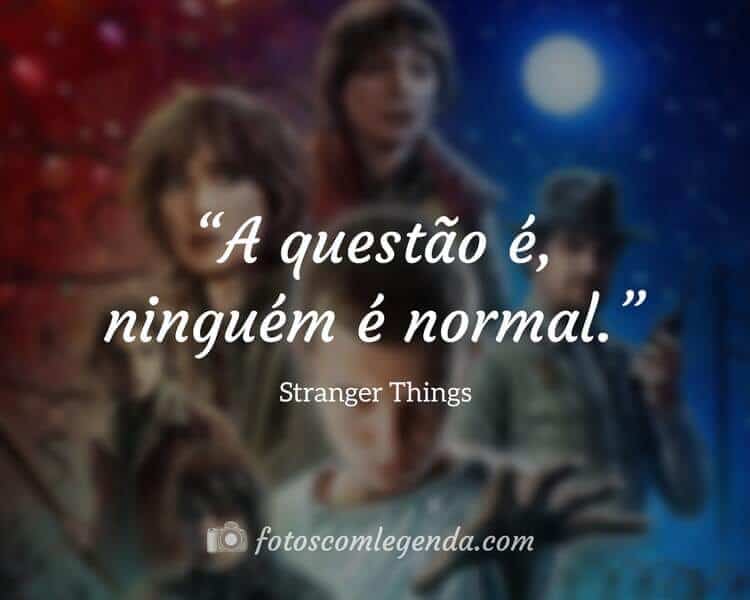 Frases da Série Stranger Things: A questão é, ninguém é normal.