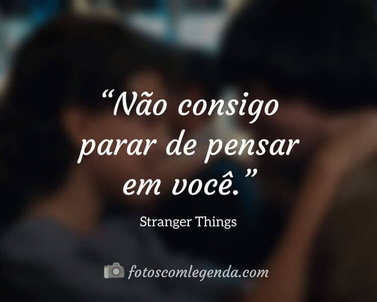 Frases da Série Stranger Things: Não consigo parar de pensar em você.
