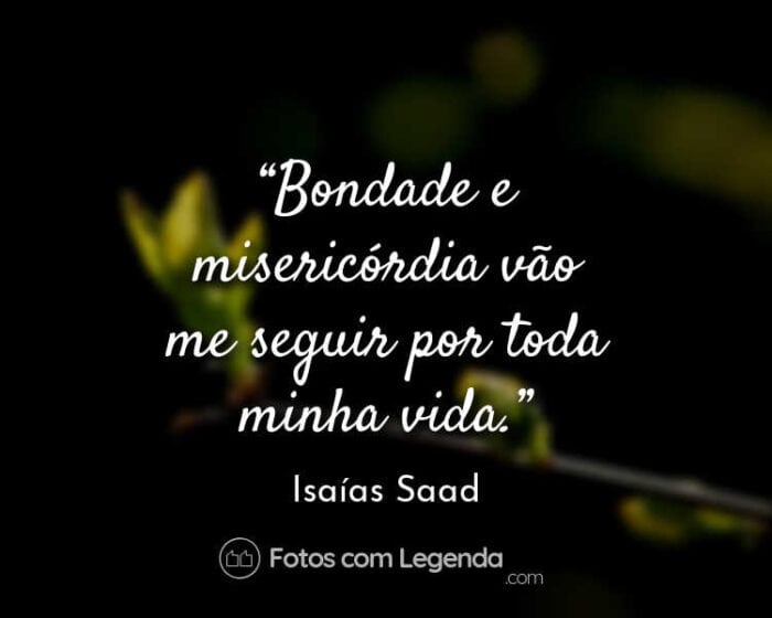 Frase Isaías Saad Bondade e misericórdia.