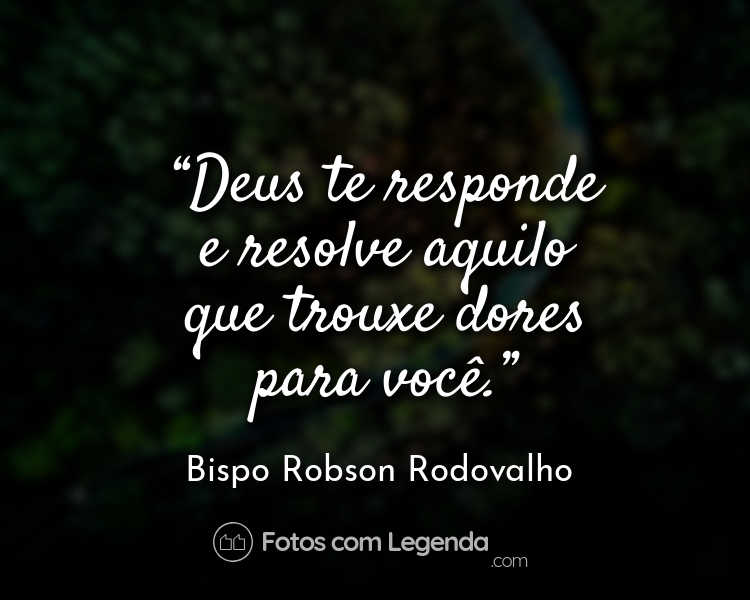 Frase Bispo Robson Rodovalho Deus te responde e resolve.
