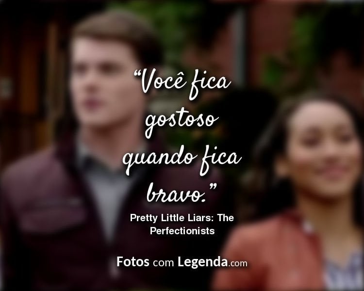 Frases Pretty Little Liars The Perfectionists Você fica gostoso.