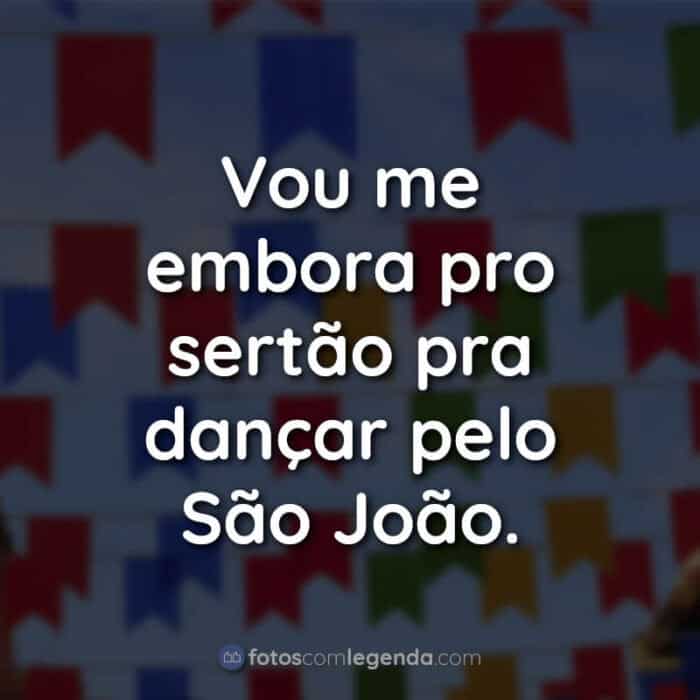Frases de São João: Vou me embora pro sertão pra dançar pelo São João.