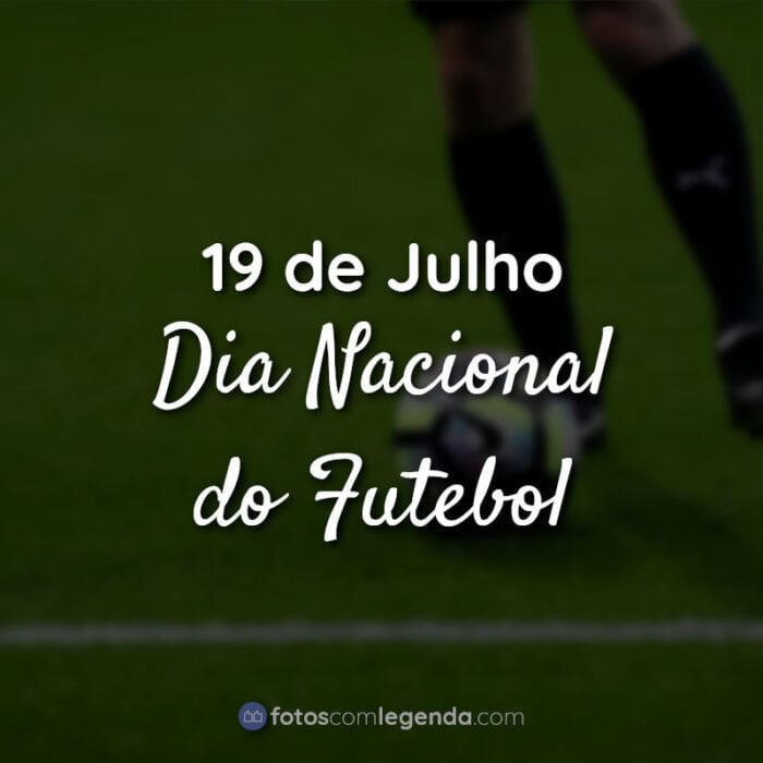 Frases para o Dia do Futebol: 19 de Julho Dia Nacional do Futebol.