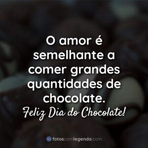 O amor é semelhante a comer grandes quantidades de chocolate. Feliz Dia do Chocolate!