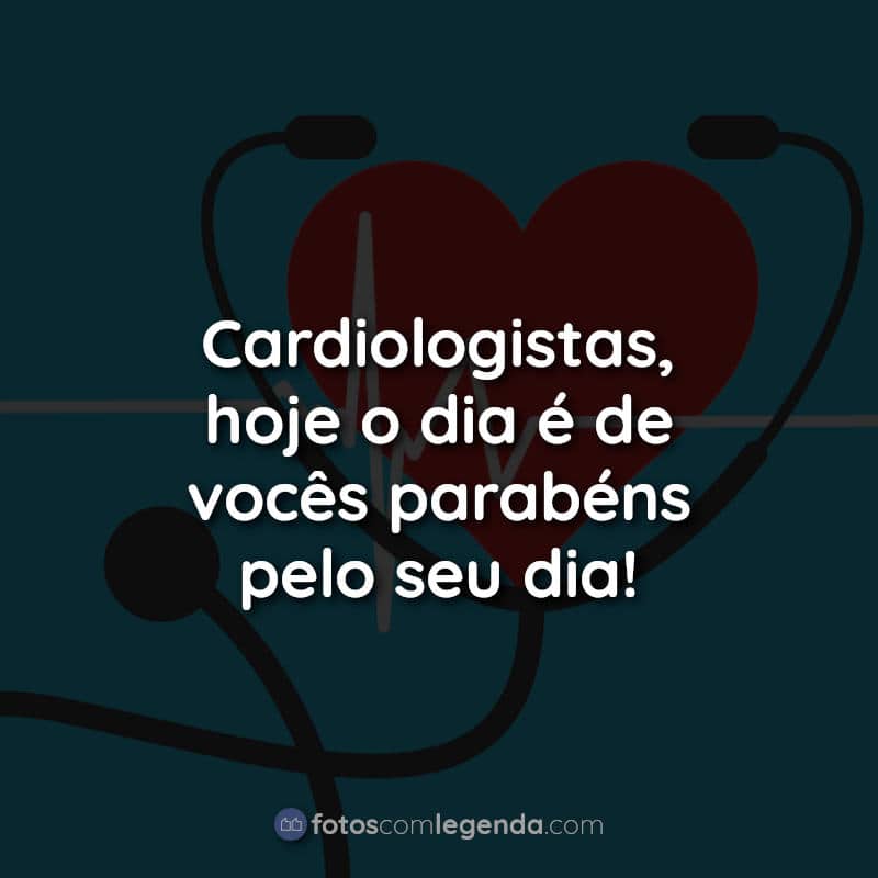Frases para o Dia do Cardiologista: Cardiologistas hoje o.