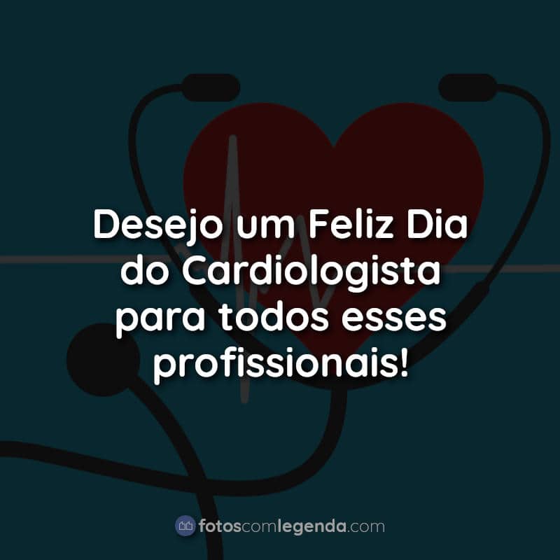 Frases para o Dia do Cardiologista: Desejo um Feliz.