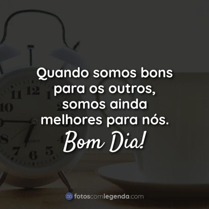 Bom Dia Frases: Quando somos bons.