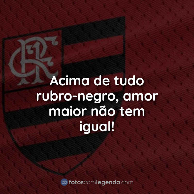 Frases do Flamengo: Acima de tudo.