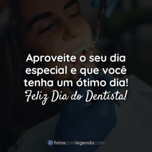 Aproveite o seu dia especial e que você tenha um ótimo dia! Feliz Dia do Dentista!