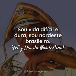 Sou vida difícil e dura, sou nordeste brasileiro. Feliz Dia do Nordestino!