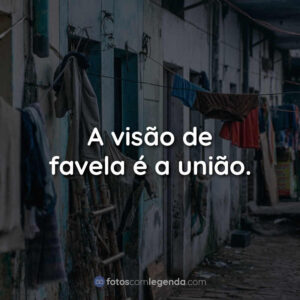 A visão de favela é a união.