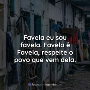 Favela eu sou favela. Favela ê Favela, respeite o povo que vem dela.
