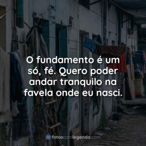 O fundamento é um só, fé. Quero poder andar tranquilo na favela onde eu nasci.