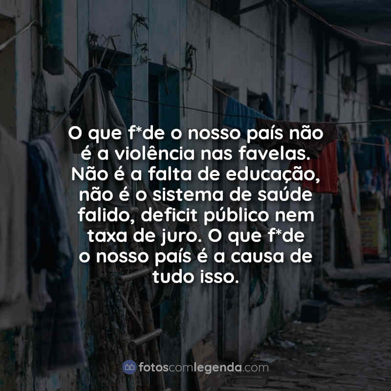 Frases de Favela O que f*de o nosso país.