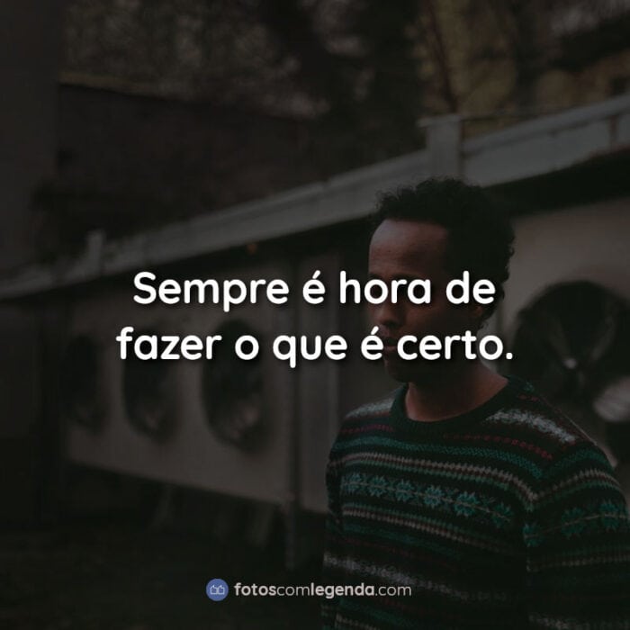 Frases: Sempre é hora de fazer o que é certo.