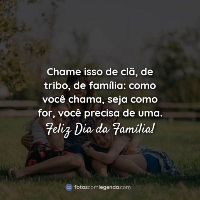 Frases para o Dia da Família: Chame isso de clã, de tribo, de família: como você chama, seja como for, você precisa de uma. Feliz Dia da Família!