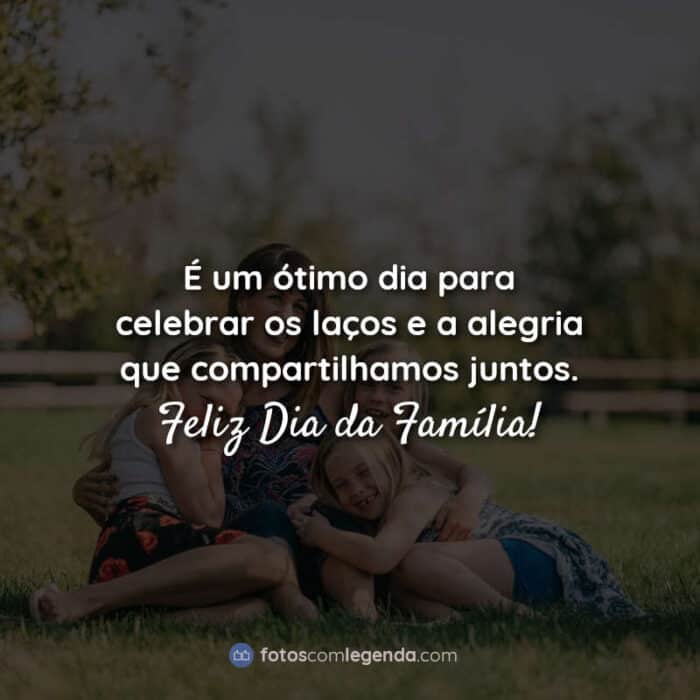 É um ótimo dia para celebrar os laços e a alegria que compartilhamos juntos. Feliz Dia da Família! Frase.