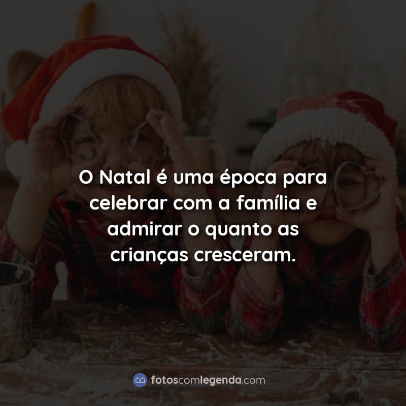 Frase: O Natal é uma época para celebrar com a família e admirar o quanto as crianças cresceram.