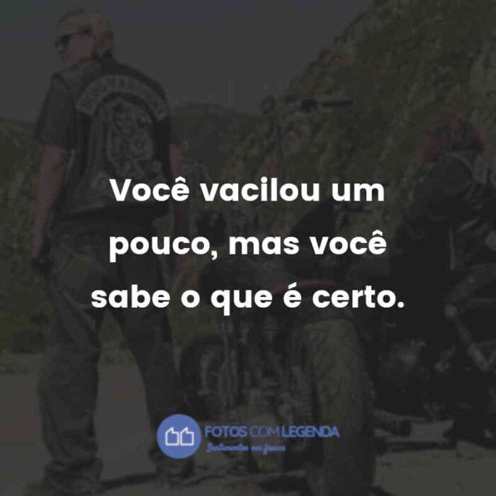 Frases da Série Sons of Anarchy: Você vacilou um pouco, mas você sabe o que é certo.