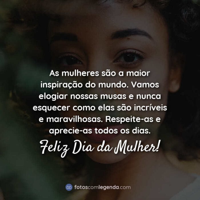 As mulheres são a maior inspiração do mundo. Vamos elogiar nossas musas e nunca esquecer como elas são incríveis e maravilhosas. Respeite-as e aprecie-as todos os dias. Feliz Dia da Mulher! Frase.