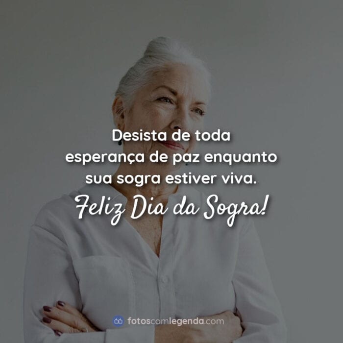 Frases Sogra: Desista de toda esperança de paz enquanto sua sogra estiver viva. Feliz Dia da Sogra!