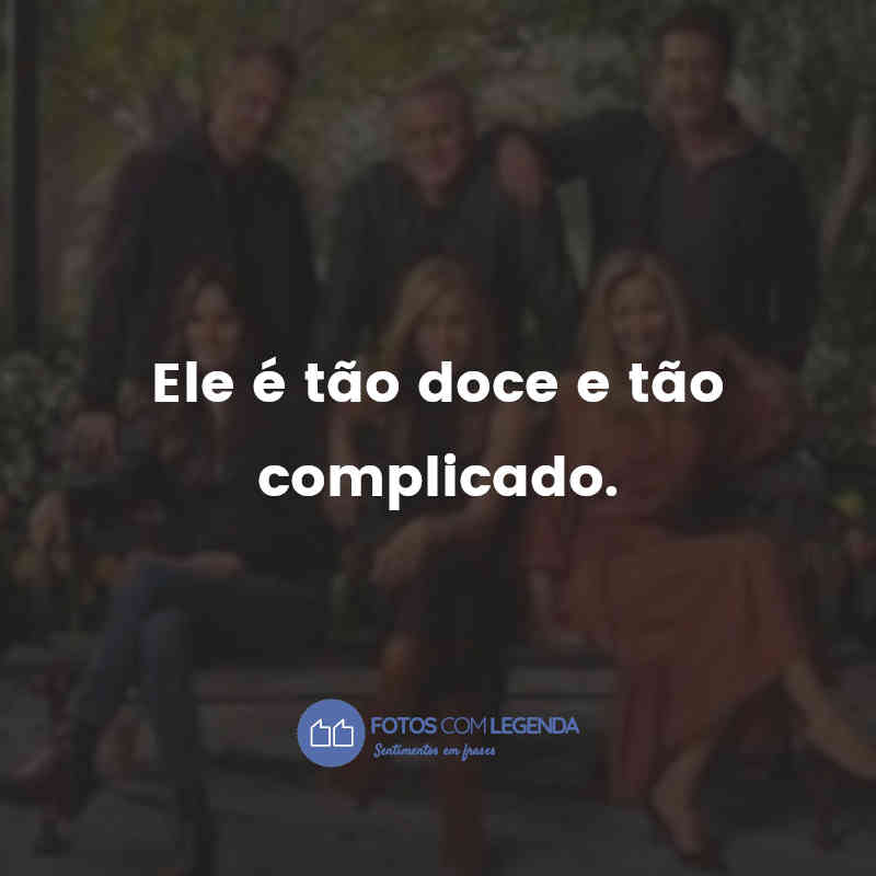 "Ele é tão doce e tão complicado."