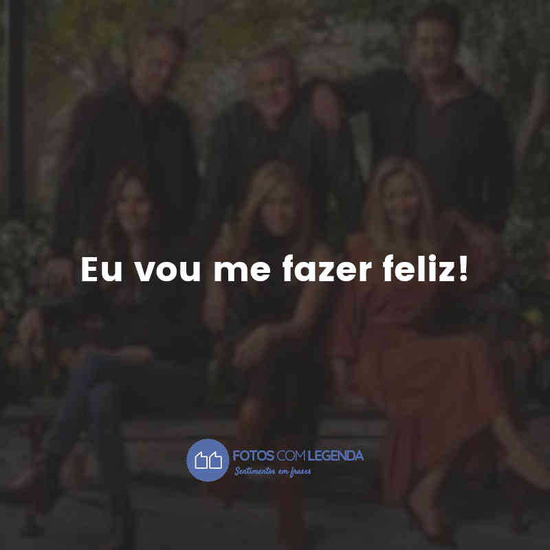 "Eu vou me fazer feliz!"