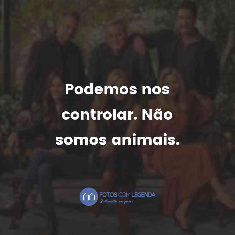 "Podemos nos controlar. Não somos animais." Frases de Friends