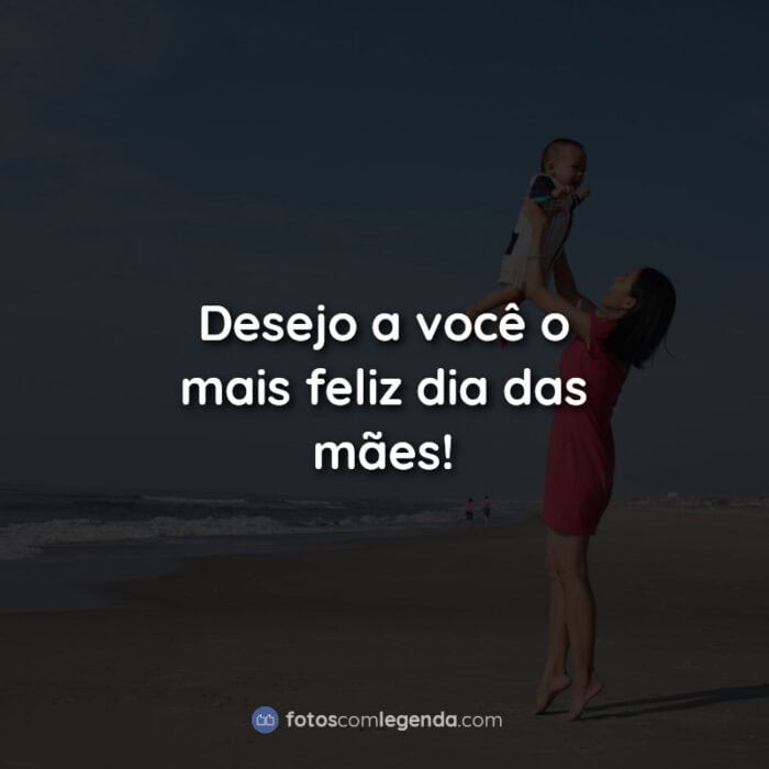 Dia das mães frases: Desejo a você o mais.