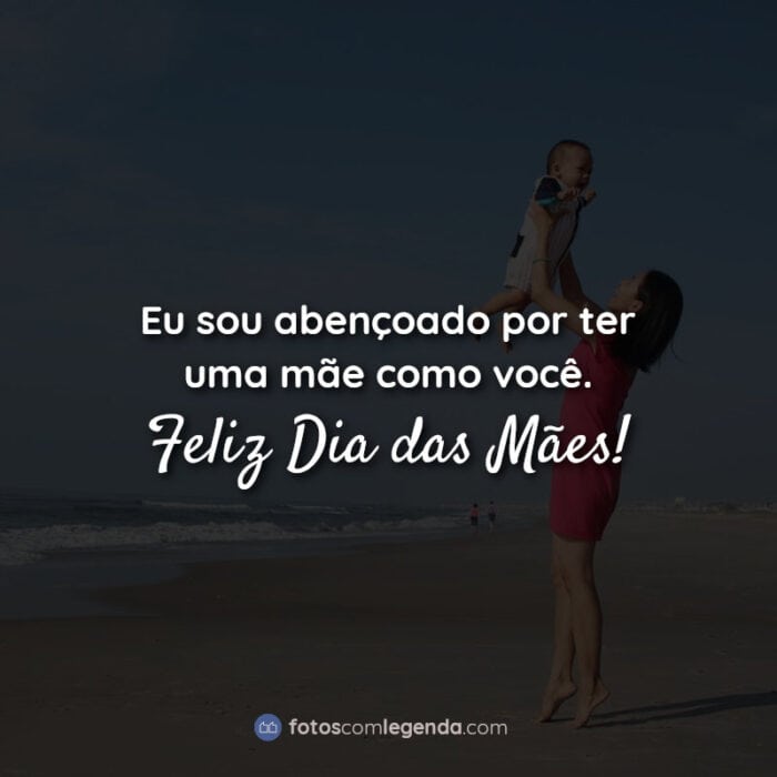 Frases dia das mães: Eu sou abençoado por.