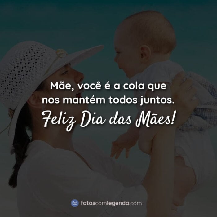 Dia das mães frases: Mãe, você é a cola que nos mantém todos juntos. Feliz Dia das Mães!