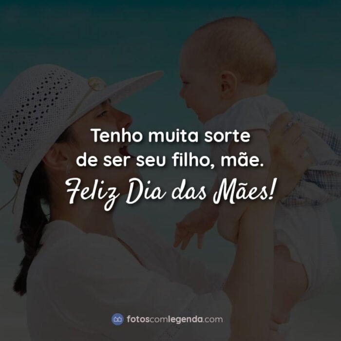 Frases dia das mães: Tenho muita sorte de ser seu filho, mãe. Feliz Dia das Mães!